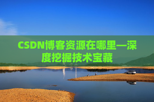 CSDN博客资源在哪里—深度挖掘技术宝藏